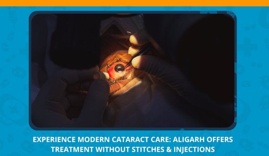 Varun Eye Care - Experience Modern Cataract Care Aligarh Offers Treatment Without Stitches Injections