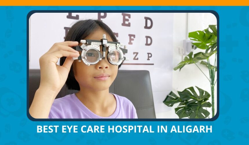 Varun Eye Care - Why Choose the Best Eye Care Hospital in Aligarh for Your Vision Needs