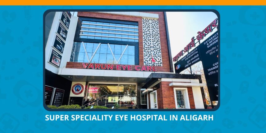 Varun Eye Care - Trusted Super Speciality Eye Hospital in Aligarh