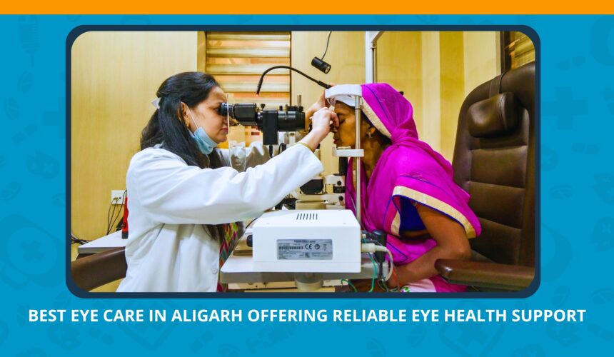 Best Eye Care in Aligarh Offering Reliable Eye Health Support