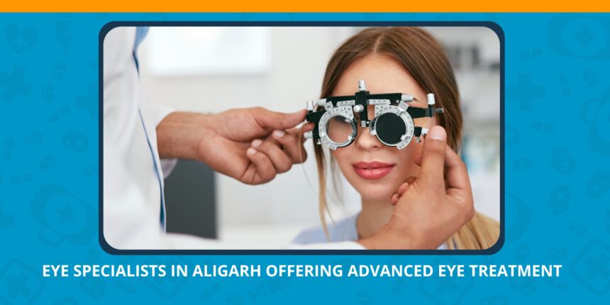 Eye Specialists in Aligarh Offering Advanced Eye Treatment
