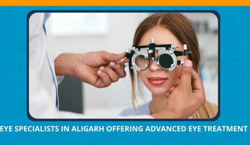 Eye Specialists in Aligarh Offering Advanced Eye Treatment