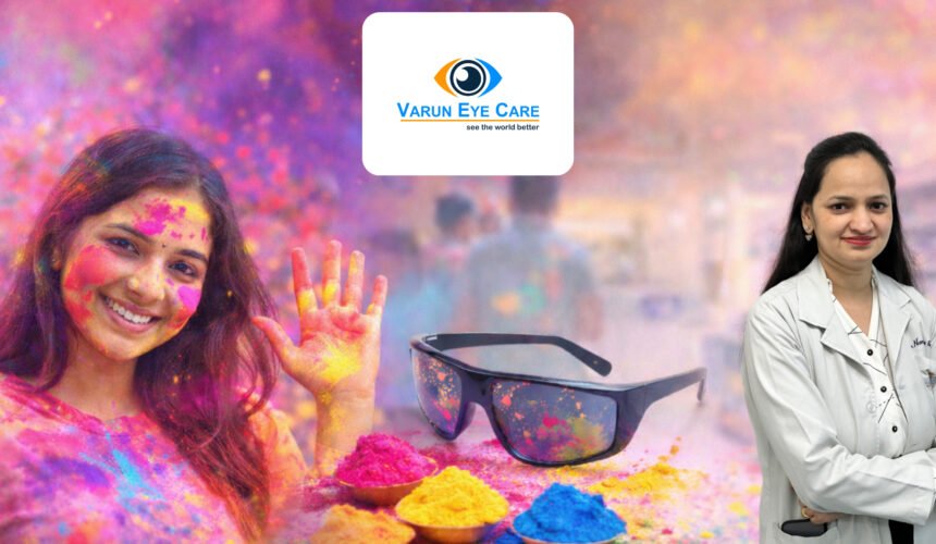 Holi Hai! Essential Eye Care Tips from Varun Eye Care for a Safe Celebration